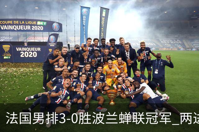 法国男排3-0胜波兰蝉联冠军 两进奥运决赛均夺魁